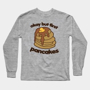 Okay but first Pancakes Long Sleeve T-Shirt